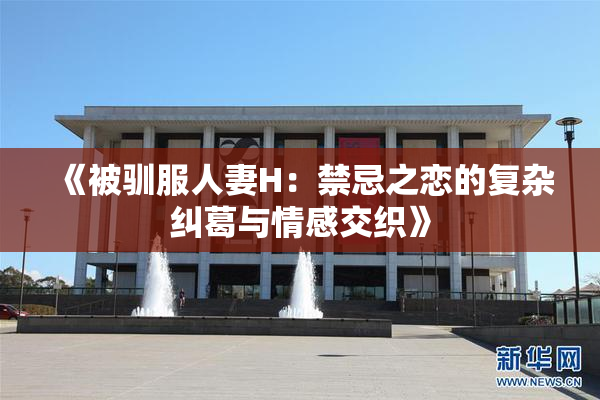 《被驯服人妻H：禁忌之恋的复杂纠葛与情感交织》
