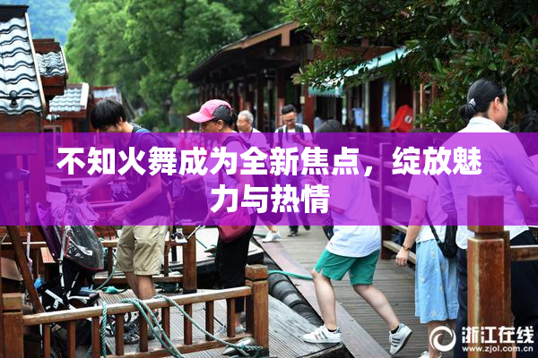 不知火舞成为全新焦点，绽放魅力与热情