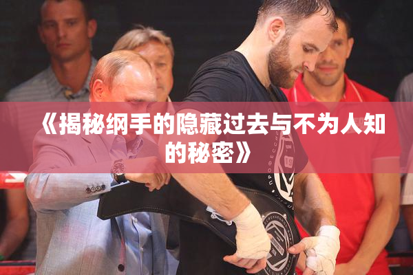 《揭秘纲手的隐藏过去与不为人知的秘密》