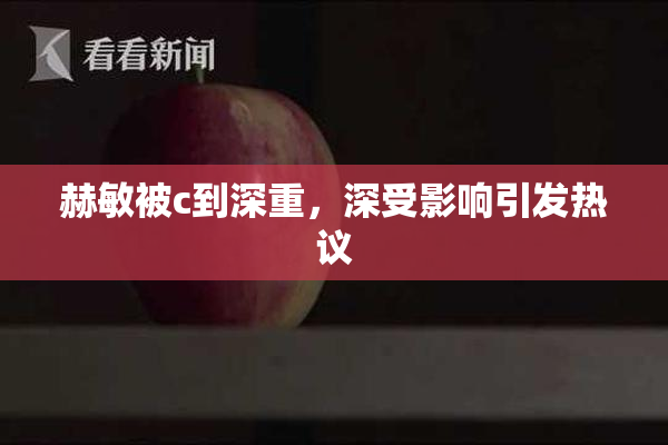 赫敏被c到深重，深受影响引发热议