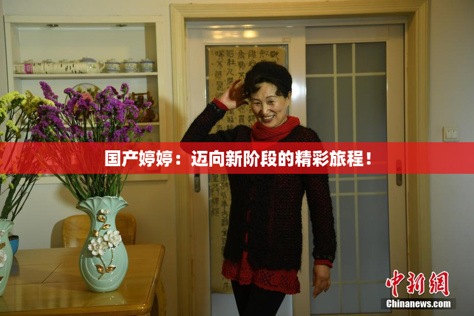 国产婷婷：迈向新阶段的精彩旅程！
