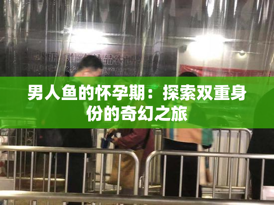 男人鱼的怀孕期：探索双重身份的奇幻之旅