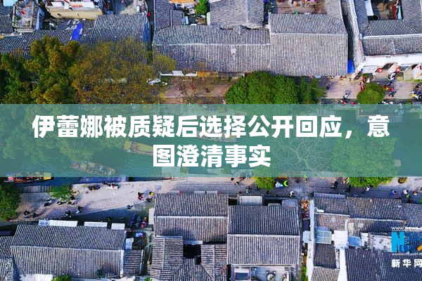 伊蕾娜被质疑后选择公开回应，意图澄清事实