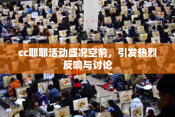 cc耶耶活动盛况空前，引发热烈反响与讨论