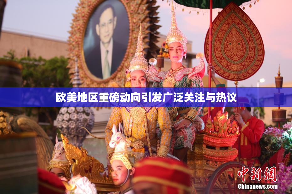 欧美地区重磅动向引发广泛关注与热议