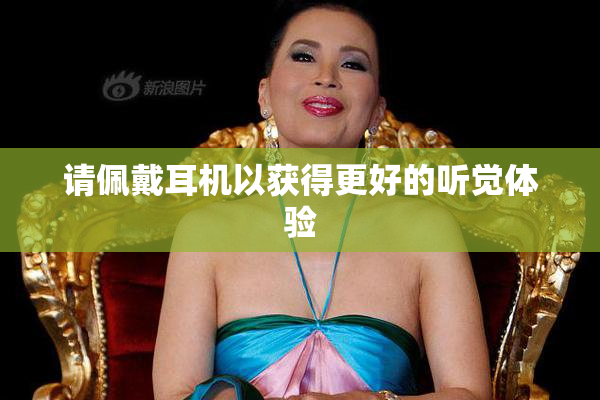 请佩戴耳机以获得更好的听觉体验