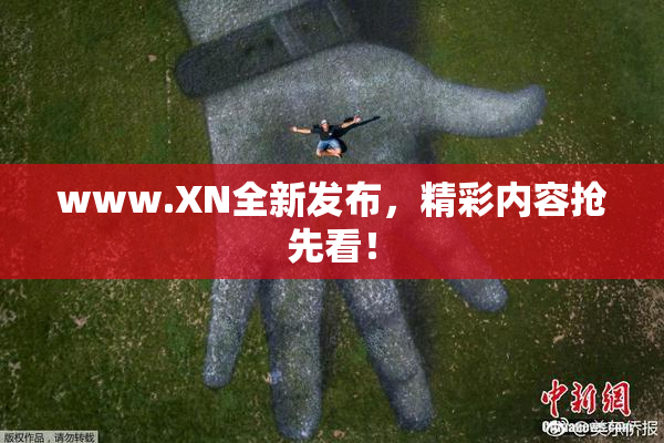 www.XN全新发布，精彩内容抢先看！