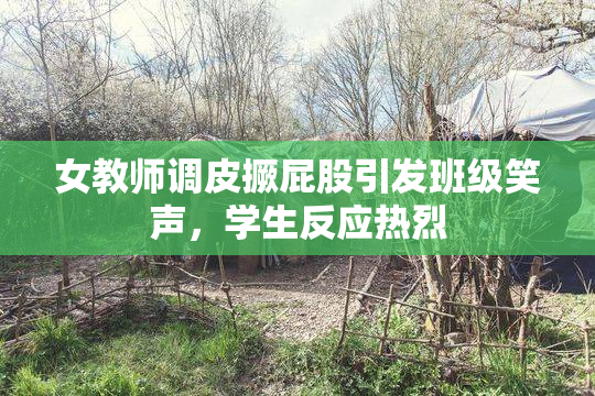 女教师调皮撅屁股引发班级笑声，学生反应热烈