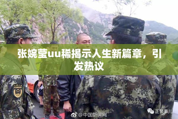 张婉莹uu稀揭示人生新篇章，引发热议