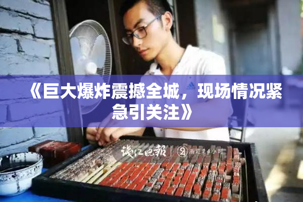 《巨大爆炸震撼全城，现场情况紧急引关注》