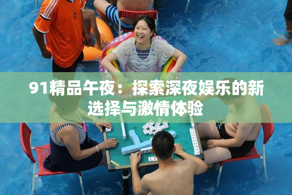 91精品午夜：探索深夜娱乐的新选择与激情体验