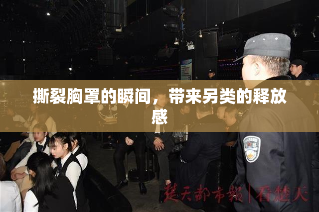 撕裂胸罩的瞬间，带来另类的释放感