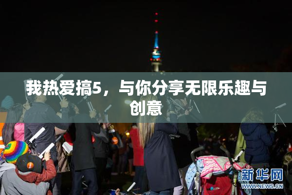 我热爱搞5，与你分享无限乐趣与创意
