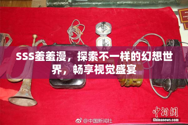 SSS羞羞漫，探索不一样的幻想世界，畅享视觉盛宴