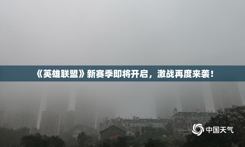 《英雄联盟》新赛季即将开启，激战再度来袭！
