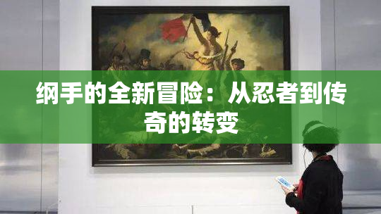 纲手的全新冒险：从忍者到传奇的转变