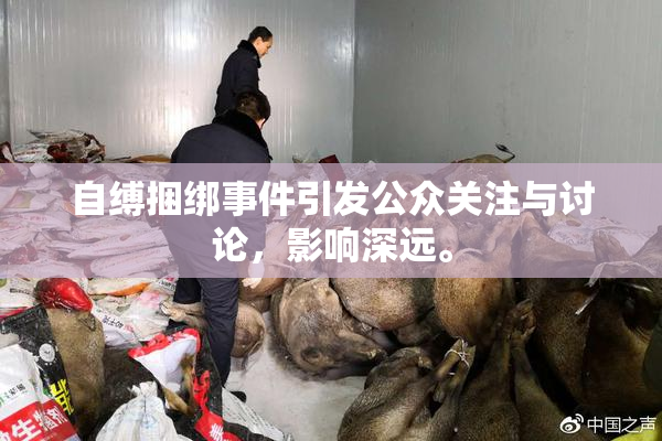 自缚捆绑事件引发公众关注与讨论，影响深远。