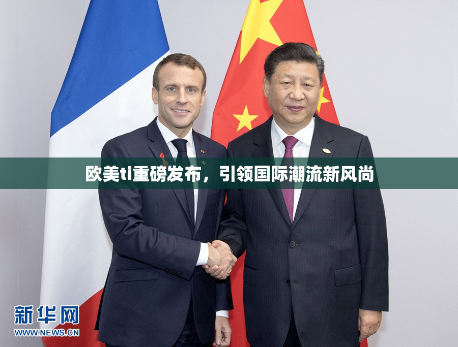 欧美ti重磅发布，引领国际潮流新风尚