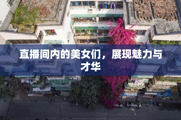 直播间内的美女们，展现魅力与才华