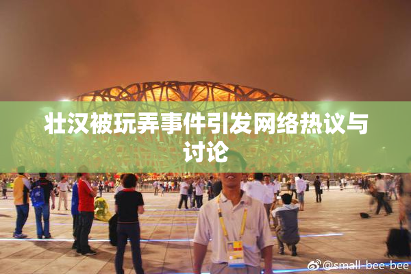 壮汉被玩弄事件引发网络热议与讨论