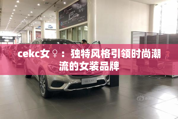 cekc女♀：独特风格引领时尚潮流的女装品牌