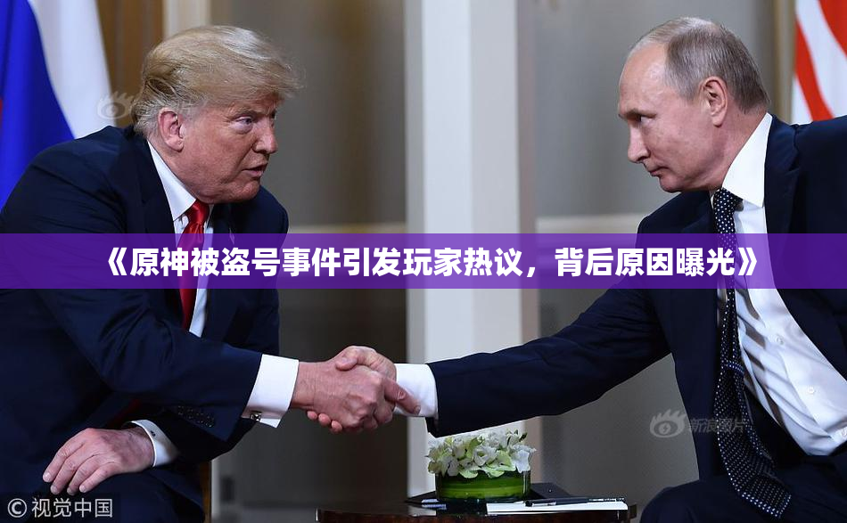 《原神被盗号事件引发玩家热议，背后原因曝光》