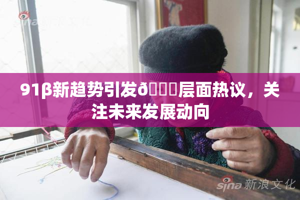 91β新趋势引发🔞层面热议，关注未来发展动向