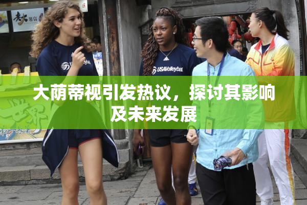 大荫蒂视引发热议，探讨其影响及未来发展