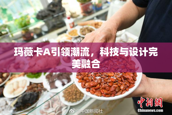 玛薇卡A引领潮流，科技与设计完美融合
