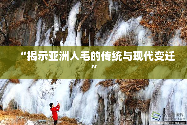 “揭示亚洲人毛的传统与现代变迁”