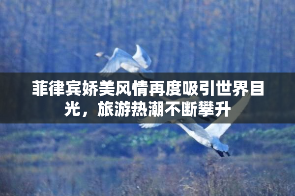 菲律宾娇美风情再度吸引世界目光，旅游热潮不断攀升