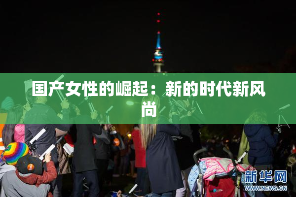 国产女性的崛起：新的时代新风尚