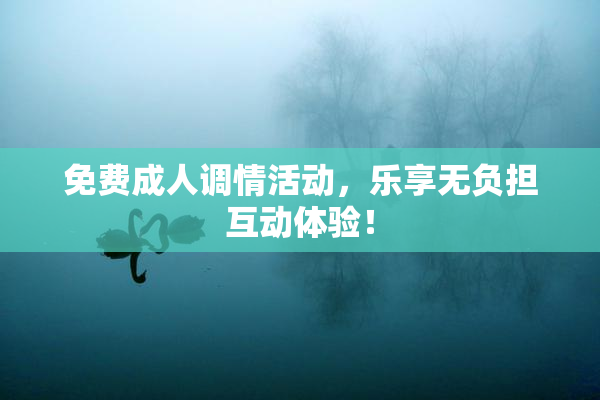 免费成人调情活动，乐享无负担互动体验！