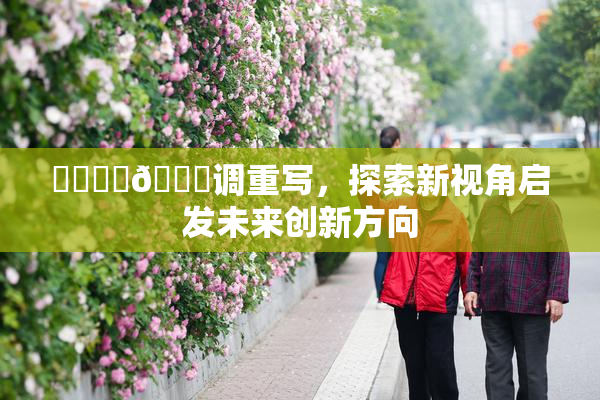 ❌‌❌‌🔞调重写，探索新视角启发未来创新方向