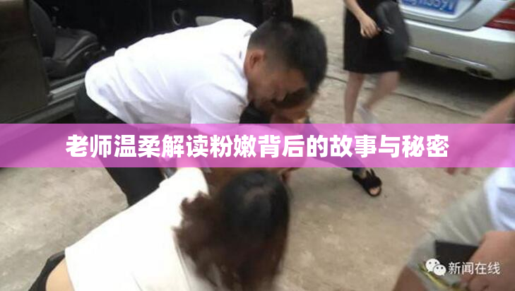 老师温柔解读粉嫩背后的故事与秘密
