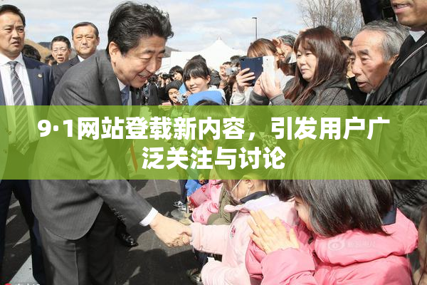 9·1网站登载新内容，引发用户广泛关注与讨论