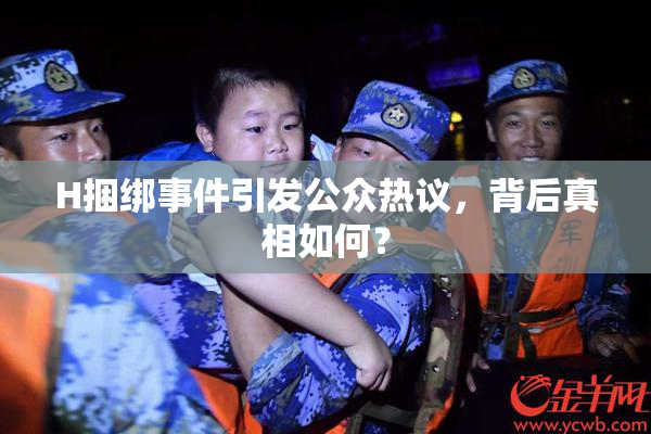 H捆绑事件引发公众热议，背后真相如何？