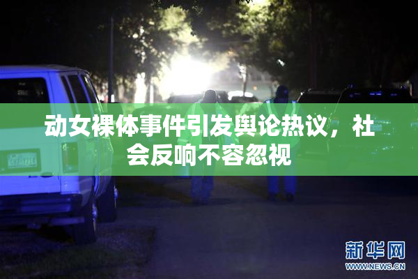 动女裸体事件引发舆论热议，社会反响不容忽视