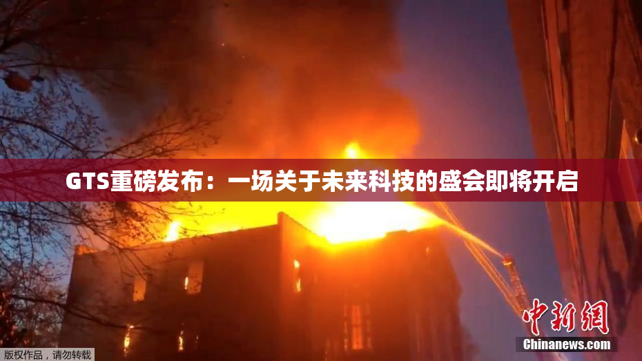 GTS重磅发布：一场关于未来科技的盛会即将开启
