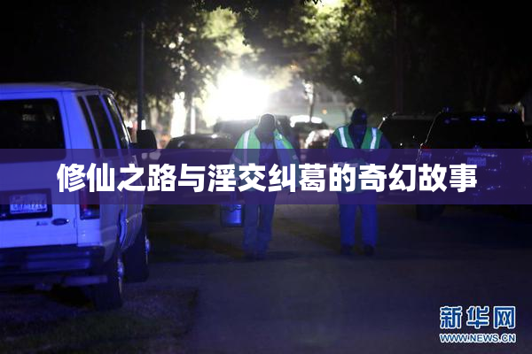 修仙之路与淫交纠葛的奇幻故事