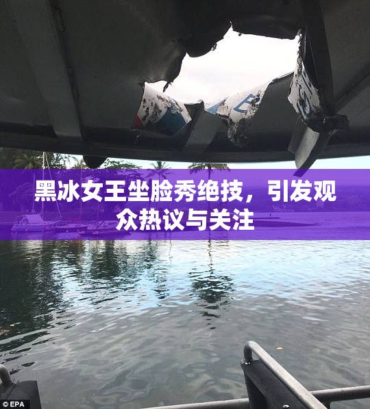 黑冰女王坐脸秀绝技，引发观众热议与关注