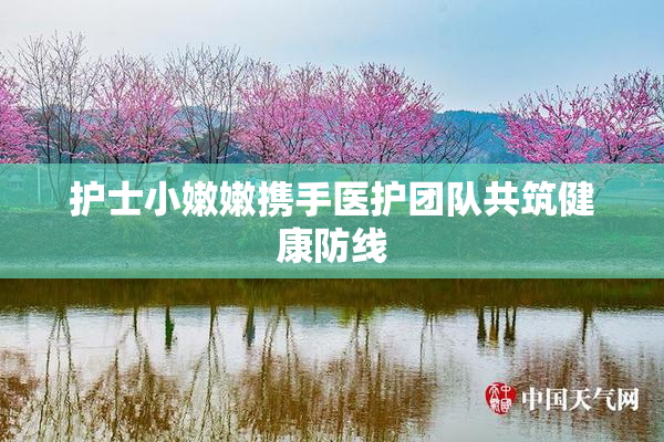 护士小嫩嫩携手医护团队共筑健康防线