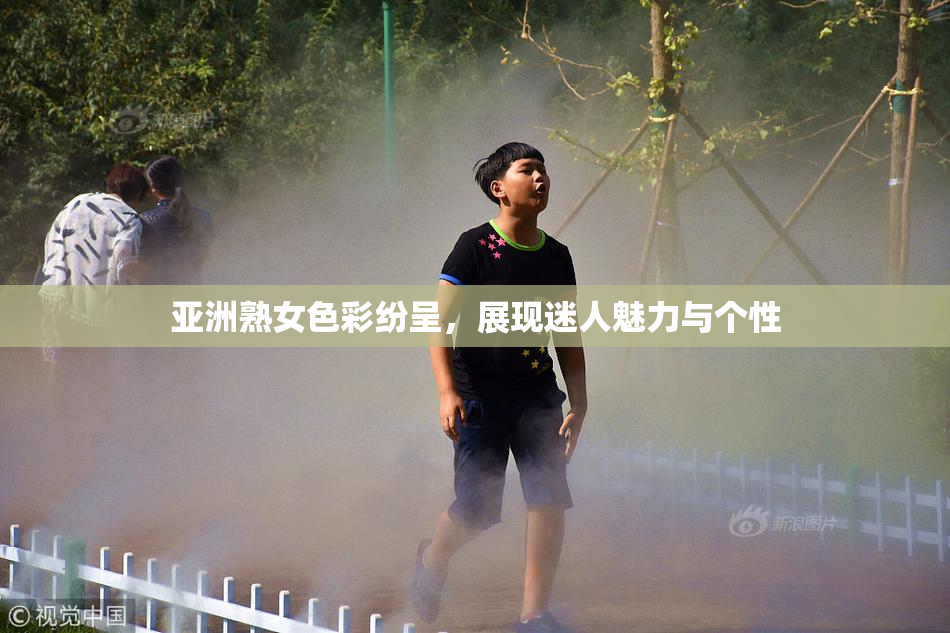 亚洲熟女色彩纷呈，展现迷人魅力与个性