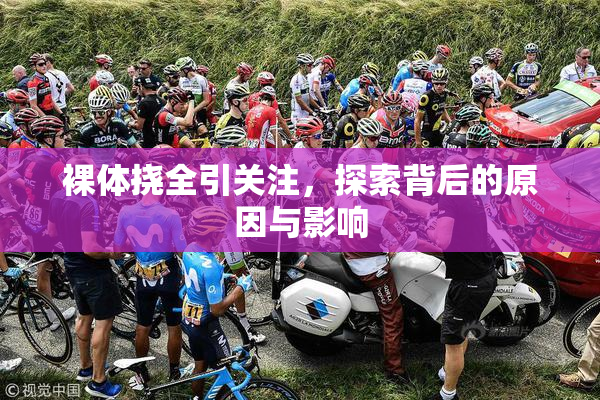 裸体挠全引关注，探索背后的原因与影响