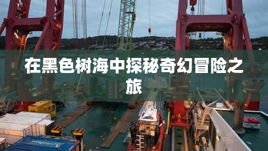 在黑色树海中探秘奇幻冒险之旅