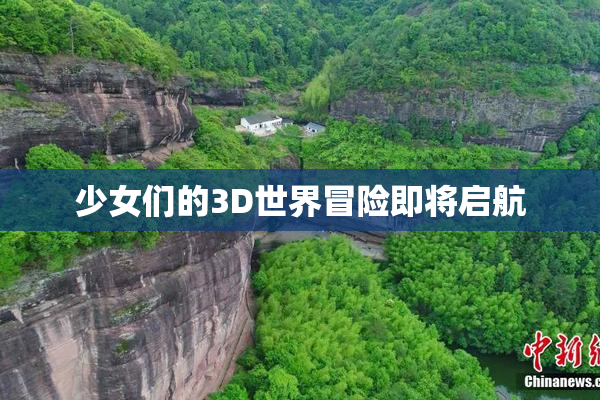 少女们的3D世界冒险即将启航
