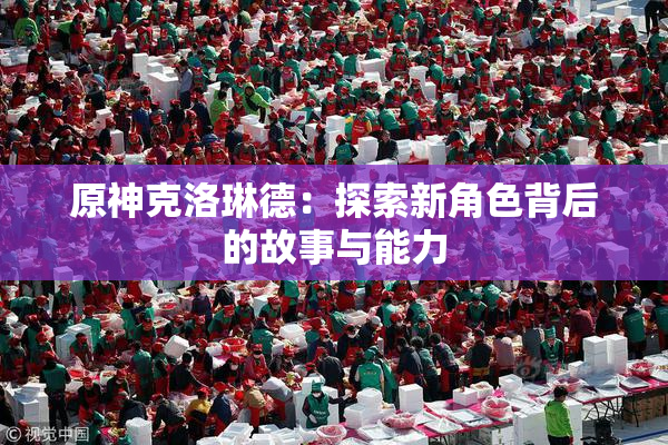 原神克洛琳德：探索新角色背后的故事与能力