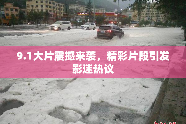 9.1大片震撼来袭，精彩片段引发影迷热议