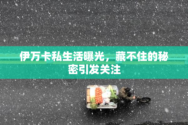 伊万卡私生活曝光，藏不住的秘密引发关注