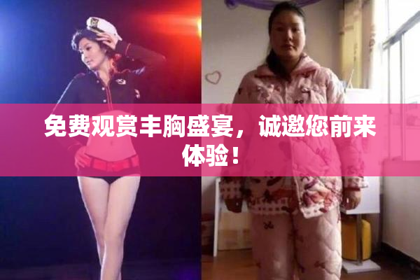 免费观赏丰胸盛宴，诚邀您前来体验！